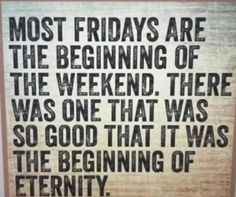 a sign that reads, most friday are the beginning of the weekend there was one that was so good that it was the beginning of eternity