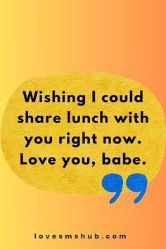 a yellow speech bubble that says wishing i could share lunch with you right now love you, babe