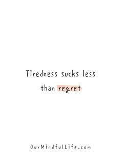 a quote that reads, tiredness sucks less than regret