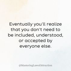 a quote from the master of attraction that reads, eventually you'll really retalize that you don't need to be included, understood, or accepted by everyone else