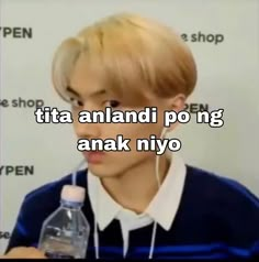 a man with blonde hair holding a water bottle in front of his face and the words tia anandi po ng anank nyyo