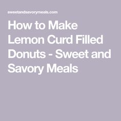 how to make lemon curd filled donuts - sweet and savory meals