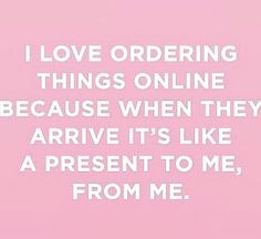 a pink background with the words i love ordering things online because when they arrive it's like a present to me, from me