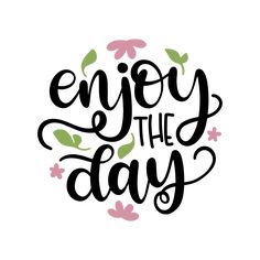 the phrase enjoy the day is shown in black and white with pink flowers on it