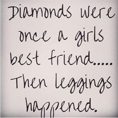 a sign that says diamonds were once a girls best friend then leggings happened