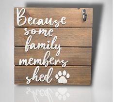 a wooden sign with the words because some family members shed and paw prints on it