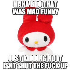 a red stuffed animal with the caption haha bro that was mad funny just kidding not it isn't shut the f