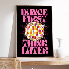 a poster with the words dance first, think later in pink and yellow on a black background