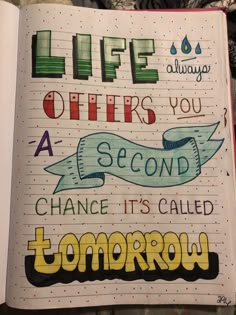 an open notebook with writing on it that says life offers you a second chance to change its called tomorrow