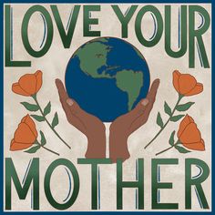 a poster that says love your mother with flowers around it and the earth in hands