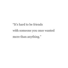 a quote on friends that says it's hard to be friends with someone you once wanted more than anything