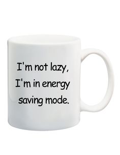 a white coffee mug with the words i'm not lazy, i'm in energy saving mode