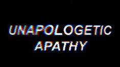 the words unapolgetic apathy are displayed on a black background