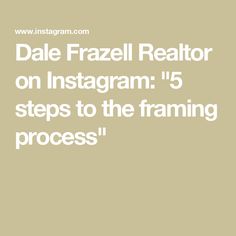 dale frazel realtor on instagram 5 steps to the framing process