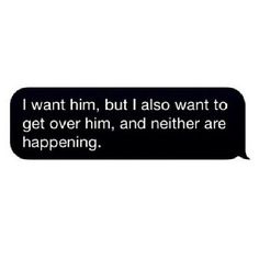 a text message that reads, i want him, but i also want to get over him and nether are happening