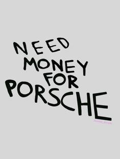 the words need money for porsche written in black ink