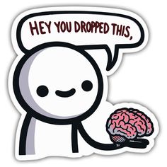 a sticker that says hey you dropped this, with a cartoon character holding a brain