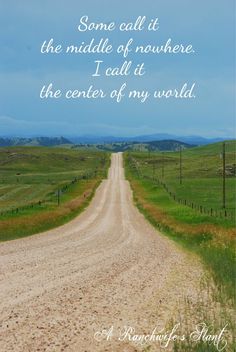 a dirt road with a quote written on the side that says, some call it the middle of nowhere i call at the center of my world