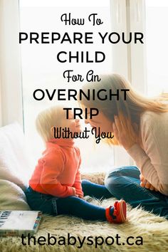 a mother and her child sitting on the floor with text overlay reading how to prepare your child for an overnight trip without you