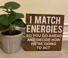 a potted plant sitting next to a sign that says i match energies so you go ahead and decide how we're going to act