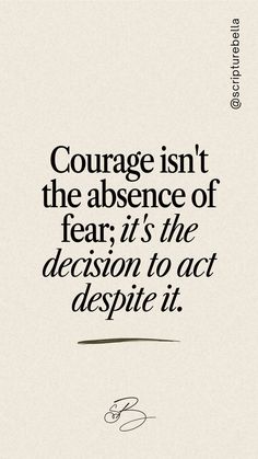 a quote that reads, courageous isn't the substance of fear it is the decision to act despite it