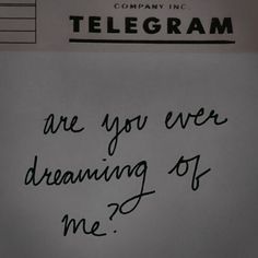 a piece of paper with writing on it that says, are you ever dreaming of me?