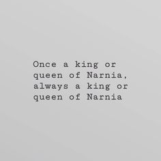 a quote from the queen of narnia that reads, once a king or queen of narnia, always a king or queen of narnia