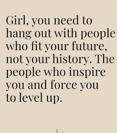 the quote girl, you need to hang out with people who fit your future, not your history