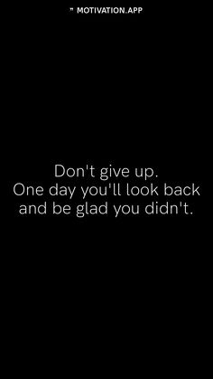 a black background with the words don't give up one day you'll look back and be glad you didn't