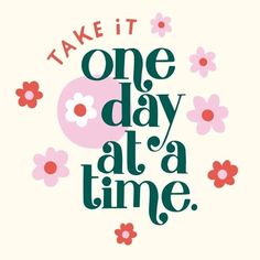 a quote that says take it one day at a time with flowers on the side