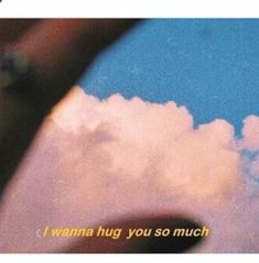 the sky is blue and white with some clouds in front of it that says i wanna hug you so much