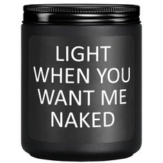 a black candle with the words light when you want me naked in white lettering on it