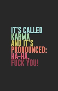 it's called karma and it's pronounced ha - ha fock you