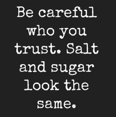 a quote that reads be careful who you trust, salt and sugar look the same