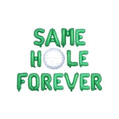 the words same hole forever are made out of green balloon type letters on a white background