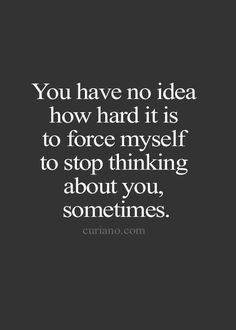 the quote you have no idea how hard it is to force myself to stop thinking about you, sometimes