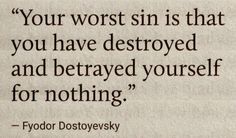 a quote from fyodor dostoyevsky on the topic of'your worst sin is that you have destroyed and betrayed yourself for nothing