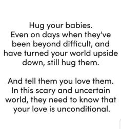 a quote that says hug your babies even on days when they've been beyond difficult and have turned your world upside down, still hug them