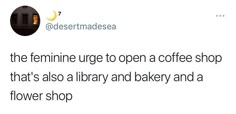 a tweet with an image of a coffee shop and the caption reads, the feminine urge to open a coffee shop that's as a library and bakery and a flower shop