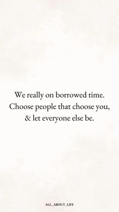 an image with the quote we really on borrowed time choose people that choose you and let everyone else be