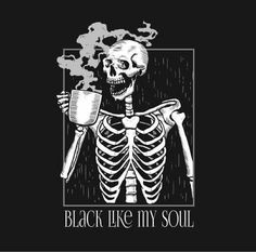 Black Like My Soul, Skeleton Drinking Coffee, Skeleton Drinking, Black Like Me, Skeleton Design, Dark Grunge, Skeleton Art, A Skeleton, Halloween Designs