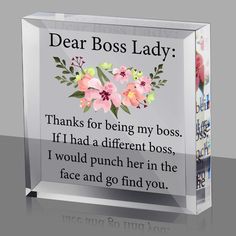 an acrylic sign with flowers on it says, dear boss lady thanks for being my boss if i had a different boss, i would punch her in the face and go find you