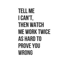 the words tell me i can't, then watch me work twice as hard to prove