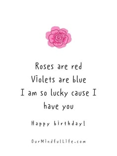 roses are red violetats are blue i am so lucky cause i have you happy birthday