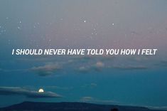 the sky is filled with stars, and there are clouds in the foreground that says i should never have told you how i felt