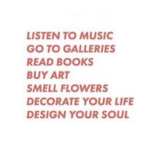 the words listen to music go to gallerys read books buy art smell flowers decorate your life design your soul