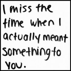 a piece of paper with the words i miss the time when i actually meant something to you