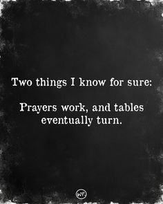 a black and white photo with the words two things know for sure, prayer work, and tables eventually turn