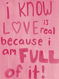 a pink painting with the words i know love is real because i am full of it