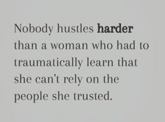 a quote from the book nobody hustles harder than a woman who had to traunateally learn that she can't rely on the people she trustsed